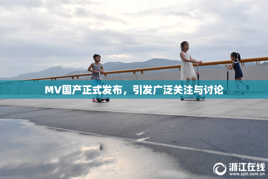 MV国产正式发布，引发广泛关注与讨论