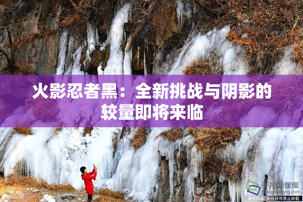 火影忍者黑：全新挑战与阴影的较量即将来临