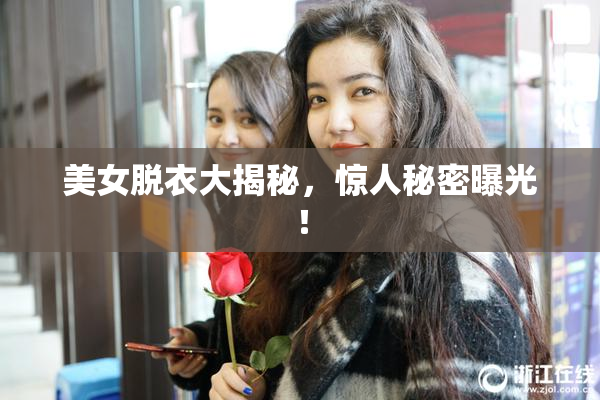 美女脱衣大揭秘，惊人秘密曝光！
