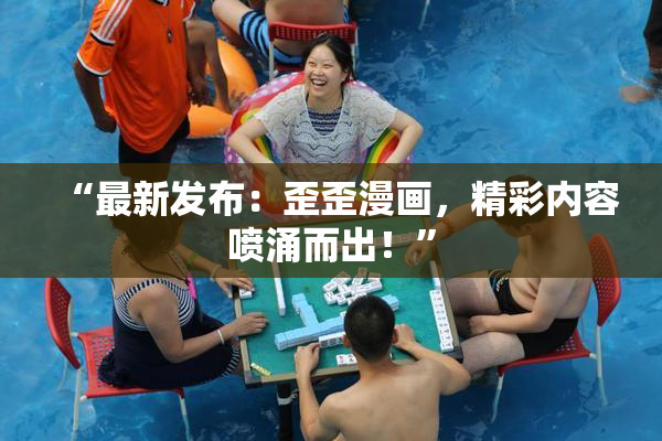 “最新发布：歪歪漫画，精彩内容喷涌而出！”