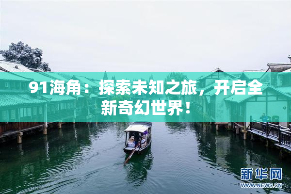 91海角：探索未知之旅，开启全新奇幻世界！