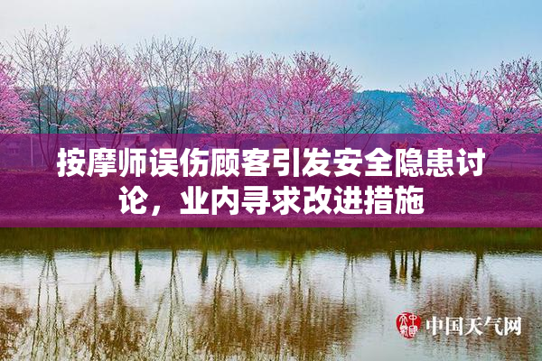 按摩师误伤顾客引发安全隐患讨论，业内寻求改进措施