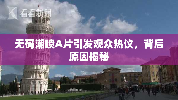 无码潮喷A片引发观众热议，背后原因揭秘