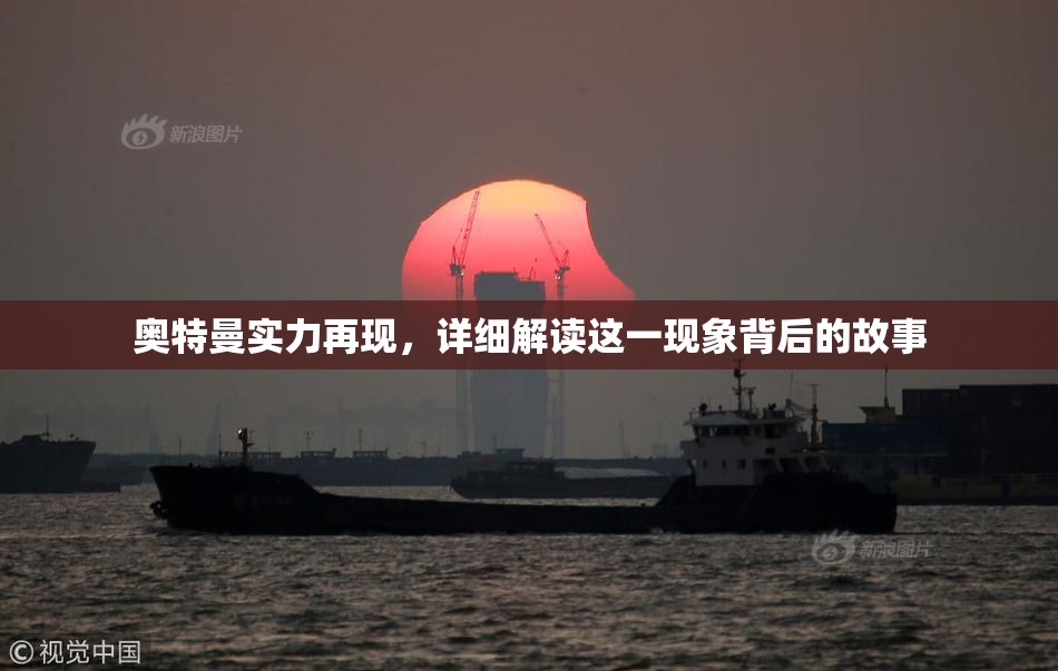 奥特曼实力再现，详细解读这一现象背后的故事