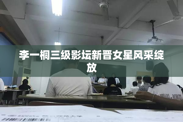 李一桐三级影坛新晋女星风采绽放