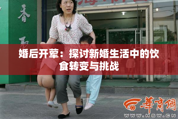 婚后开荤：探讨新婚生活中的饮食转变与挑战