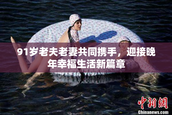 91岁老夫老妻共同携手，迎接晚年幸福生活新篇章
