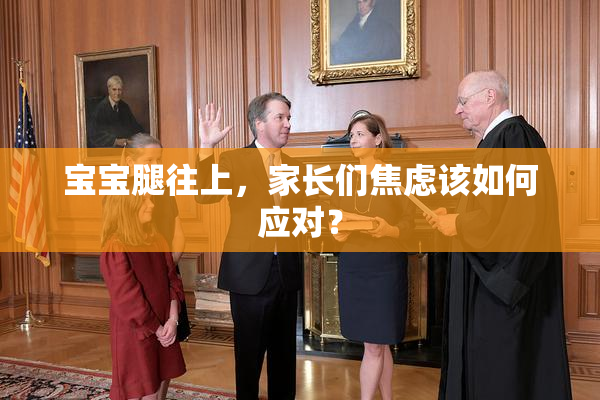 宝宝腿往上，家长们焦虑该如何应对？
