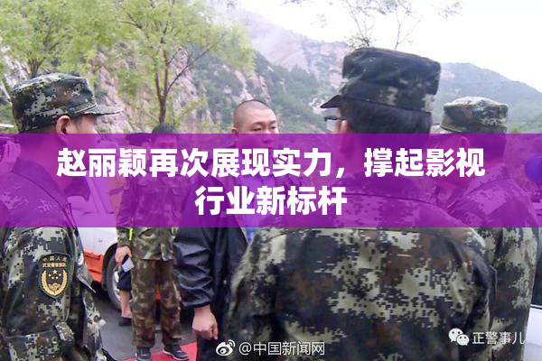 赵丽颖再次展现实力，撑起影视行业新标杆