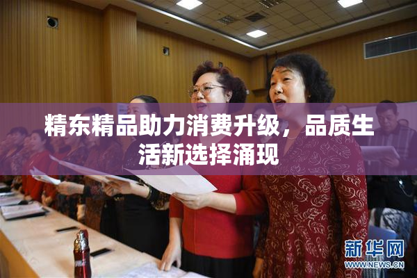 精东精品助力消费升级，品质生活新选择涌现
