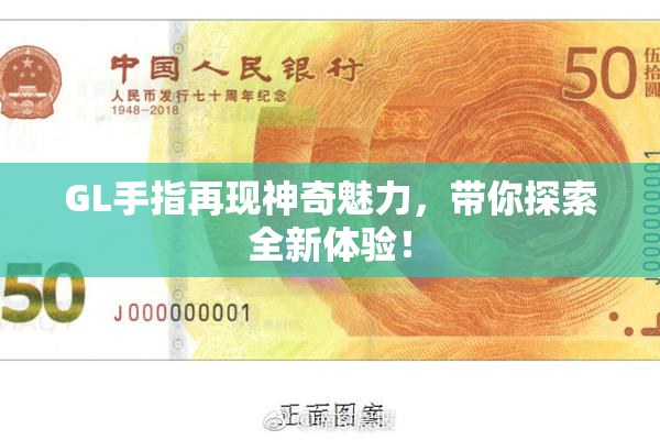 GL手指再现神奇魅力，带你探索全新体验！