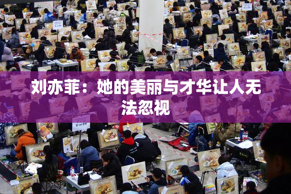 刘亦菲：她的美丽与才华让人无法忽视