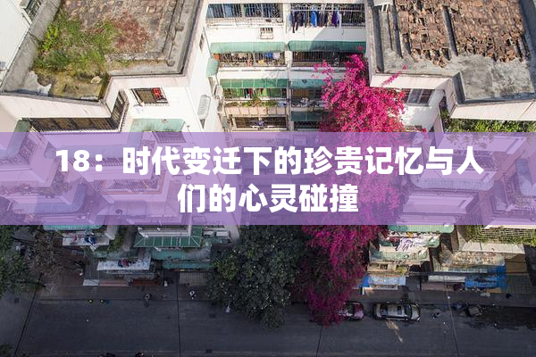 18：时代变迁下的珍贵记忆与人们的心灵碰撞