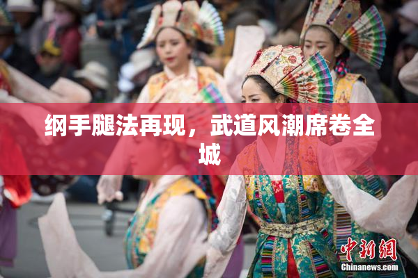 纲手腿法再现，武道风潮席卷全城