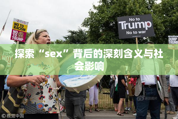 探索“sex”背后的深刻含义与社会影响