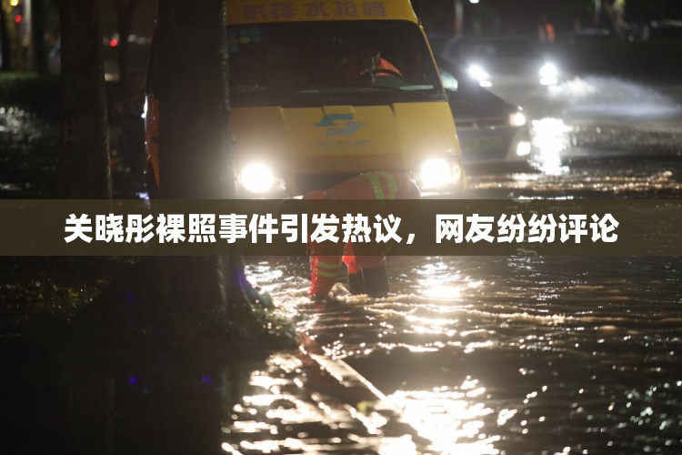 关晓彤裸照事件引发热议，网友纷纷评论