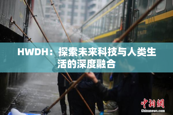 HWDH：探索未来科技与人类生活的深度融合