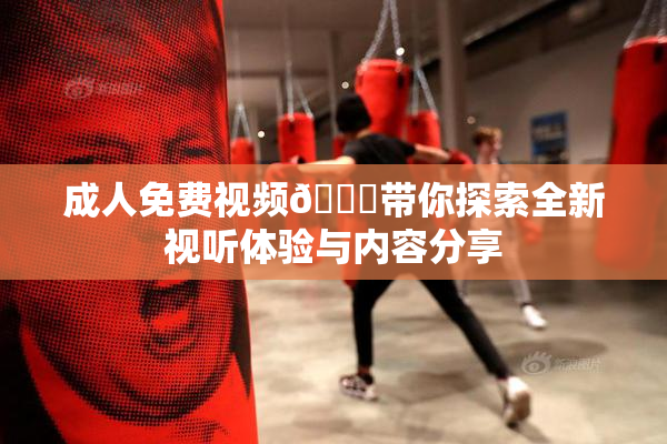 成人免费视频🔞带你探索全新视听体验与内容分享
