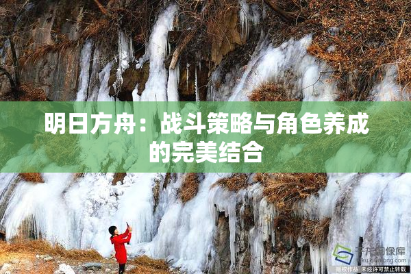 明日方舟：战斗策略与角色养成的完美结合