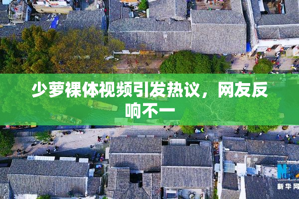 少萝裸体视频引发热议，网友反响不一