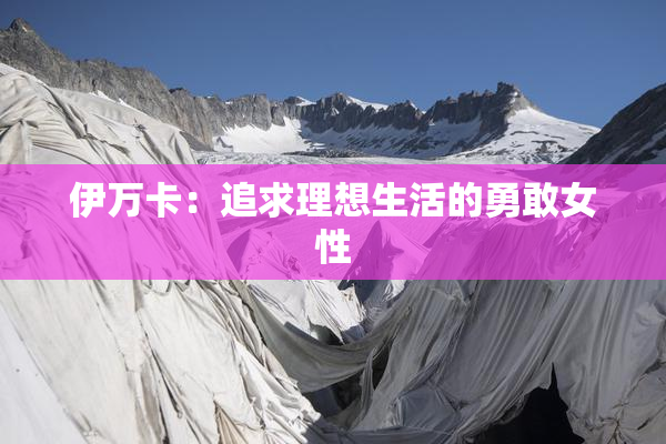 伊万卡：追求理想生活的勇敢女性