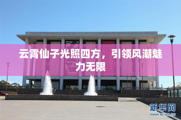 云霄仙子光照四方，引领风潮魅力无限