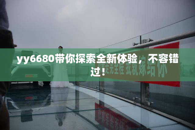 yy6680带你探索全新体验，不容错过！