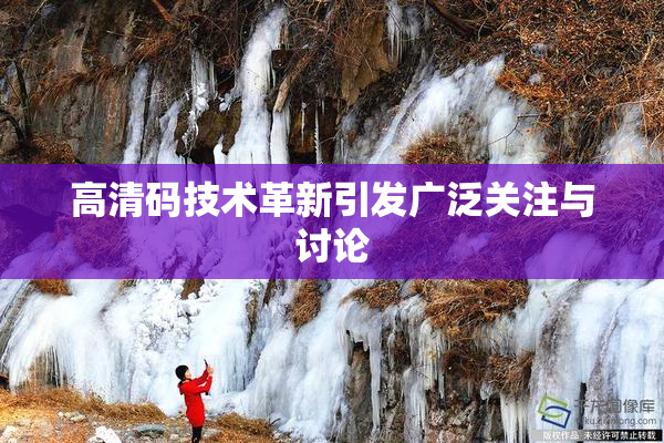 高清码技术革新引发广泛关注与讨论
