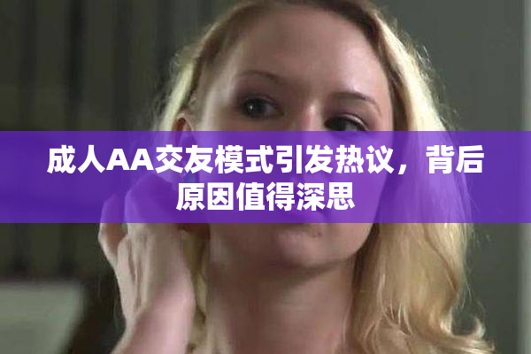 成人AA交友模式引发热议，背后原因值得深思