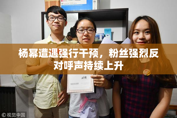 杨幂遭遇强行干预，粉丝强烈反对呼声持续上升
