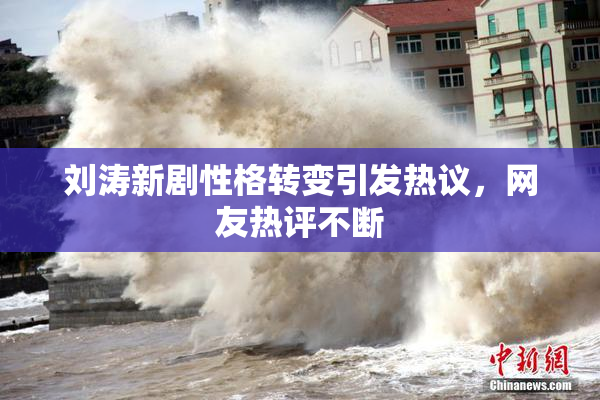 刘涛新剧性格转变引发热议，网友热评不断