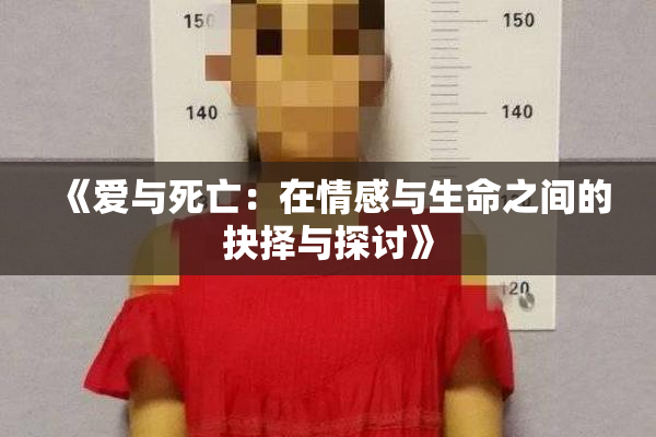 《爱与死亡：在情感与生命之间的抉择与探讨》
