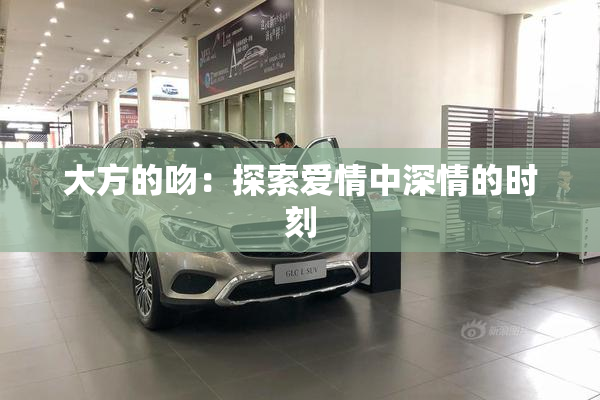 大方的吻：探索爱情中深情的时刻