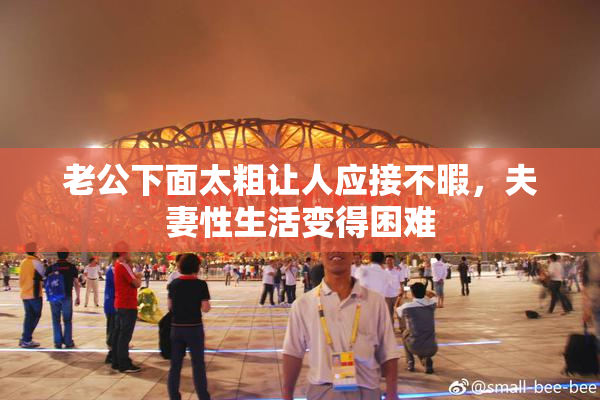 老公下面太粗让人应接不暇，夫妻性生活变得困难