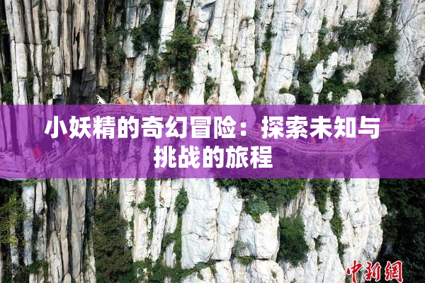 小妖精的奇幻冒险：探索未知与挑战的旅程