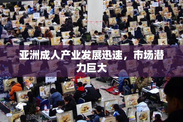 亚洲成人产业发展迅速，市场潜力巨大