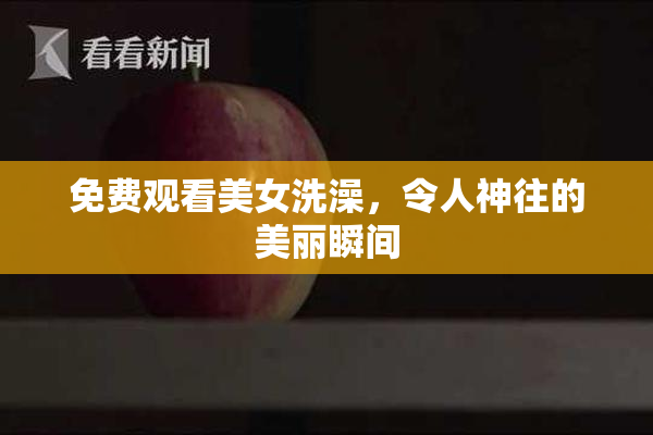 免费观看美女洗澡，令人神往的美丽瞬间