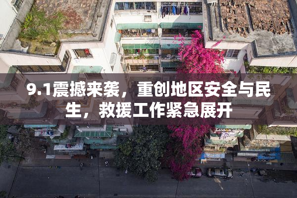 9.1震撼来袭，重创地区安全与民生，救援工作紧急展开