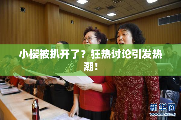 小樱被扒开了？狂热讨论引发热潮！