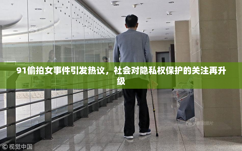 91偷拍女事件引发热议，社会对隐私权保护的关注再升级