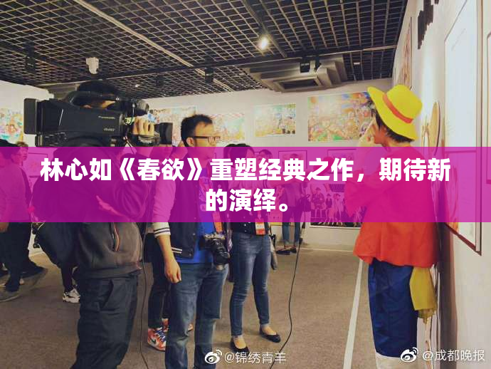 林心如《春欲》重塑经典之作，期待新的演绎。