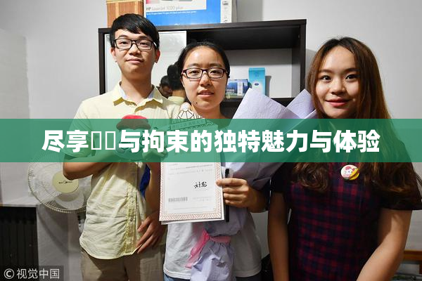 尽享緊縛与拘束的独特魅力与体验