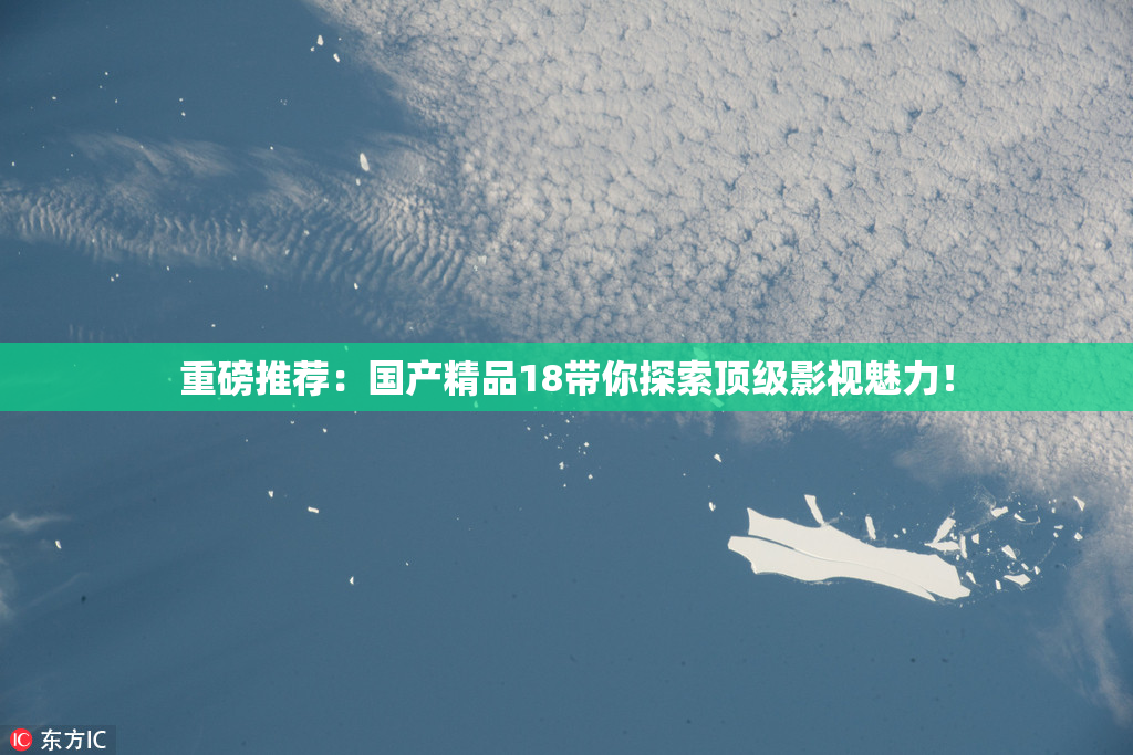 重磅推荐：国产精品18带你探索顶级影视魅力！