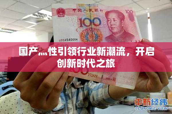 国产灬性引领行业新潮流，开启创新时代之旅