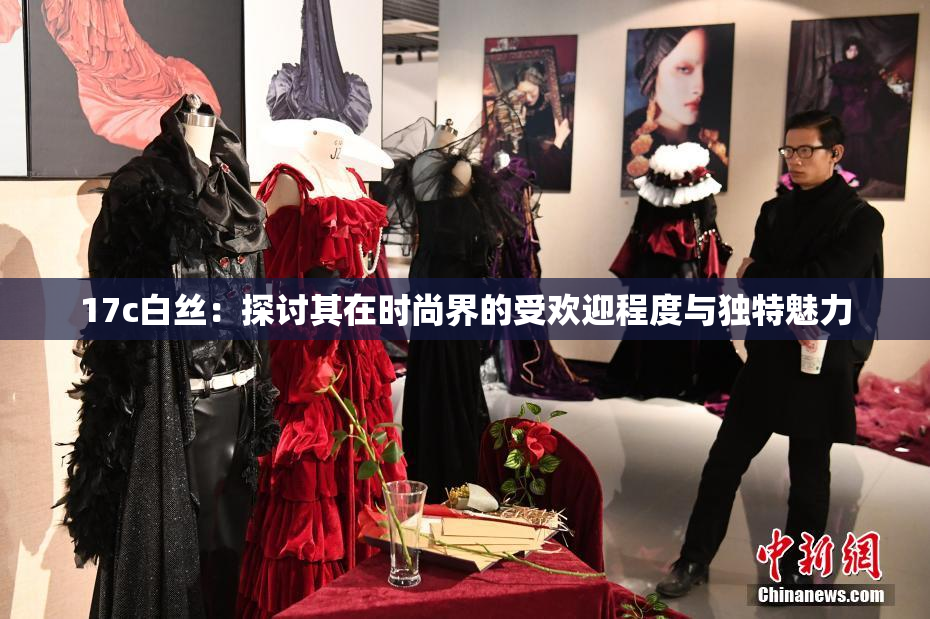 17c白丝：探讨其在时尚界的受欢迎程度与独特魅力