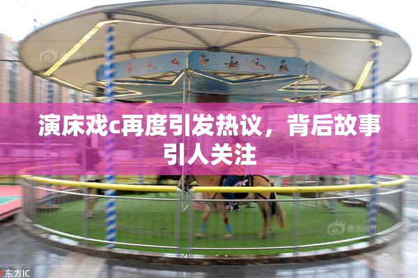 演床戏c再度引发热议，背后故事引人关注