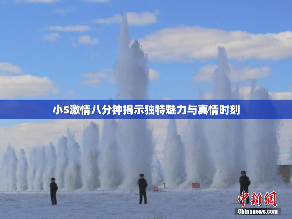 小S激情八分钟揭示独特魅力与真情时刻