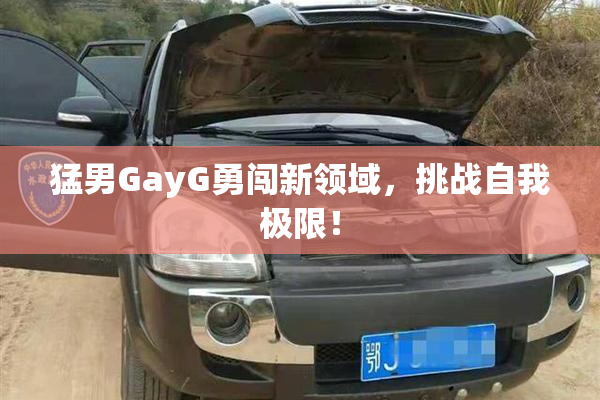 猛男GayG勇闯新领域，挑战自我极限！