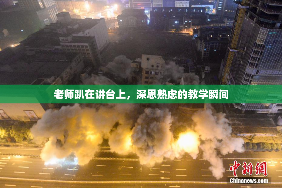老师趴在讲台上，深思熟虑的教学瞬间