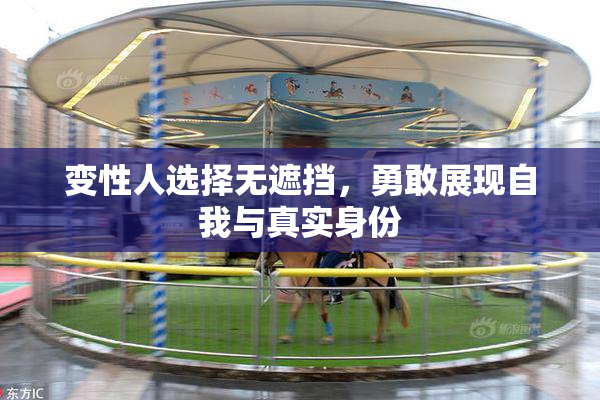 变性人选择无遮挡，勇敢展现自我与真实身份